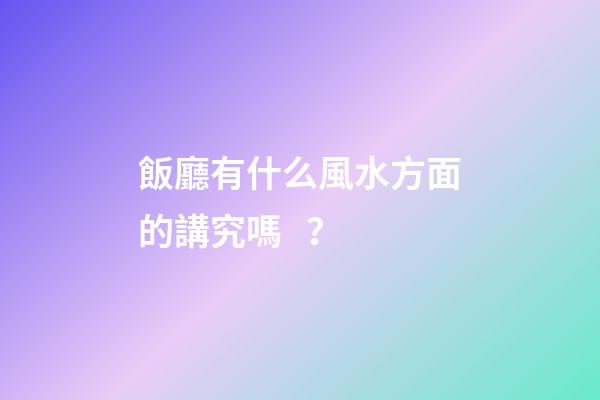 飯廳有什么風水方面的講究嗎？